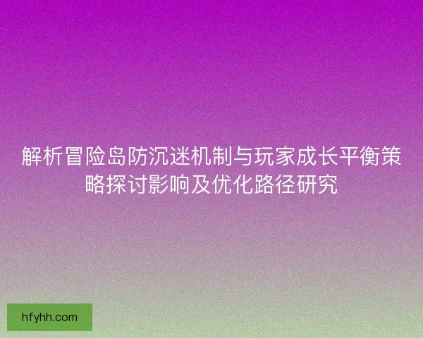 解析冒险岛防沉迷机制与玩家成长平衡策略探讨影响及优化路径研究