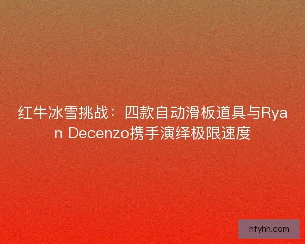 红牛冰雪挑战：四款自动滑板道具与Ryan Decenzo携手演绎极限速度