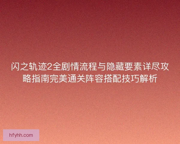 闪之轨迹2全剧情流程与隐藏要素详尽攻略指南完美通关阵容搭配技巧解析 闪之轨迹2全剧情流程与隐藏要素详尽攻略指南完美通关阵容搭配技巧解析