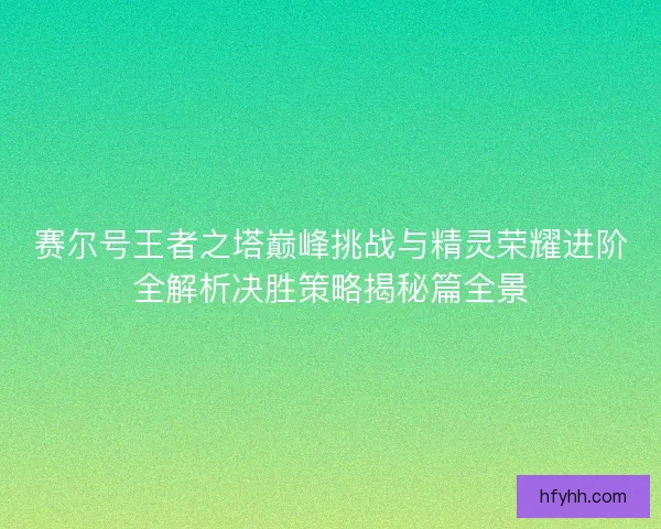 赛尔号王者之塔巅峰挑战与精灵荣耀进阶全解析决胜策略揭秘篇全景