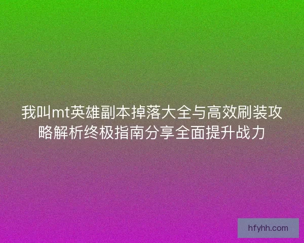 我叫mt英雄副本掉落大全与高效刷装攻略解析终极指南分享全面提升战力 我叫mt英雄副本掉落大全与高效刷装攻略解析终极指南分享全面提升战力